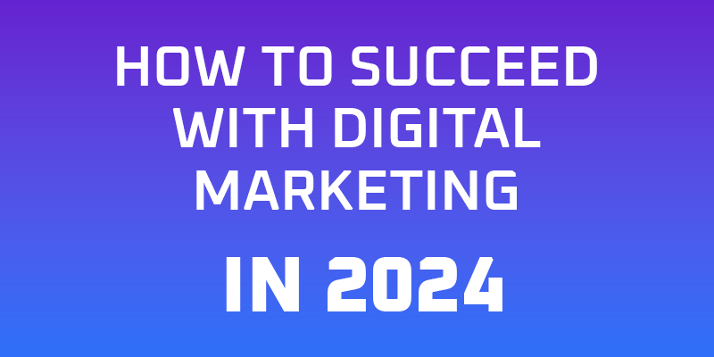 How To Succeed with Digital Marketing in 2024